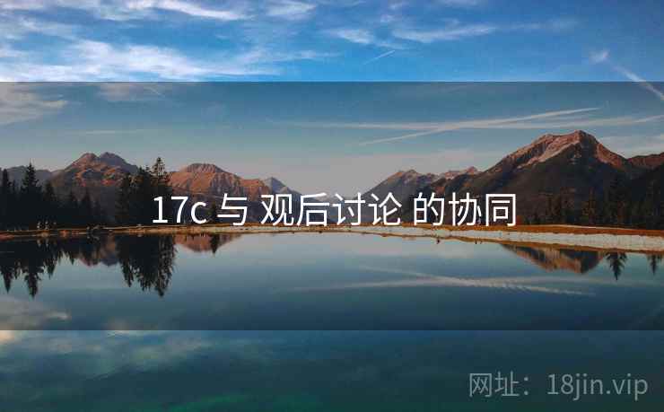 17c 与 观后讨论 的协同  第1张