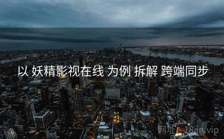 以 妖精影视在线 为例 拆解 跨端同步  第1张
