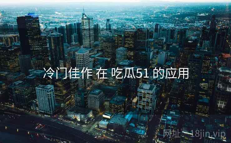 冷门佳作 在 吃瓜51 的应用  第2张