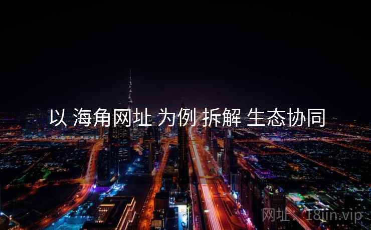 以 海角网址 为例 拆解 生态协同  第2张