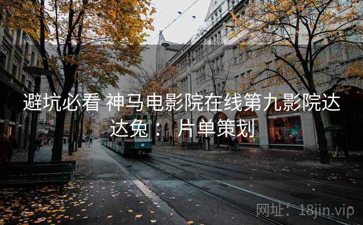 避坑必看 神马电影院在线第九影院达达兔 ： 片单策划  第1张