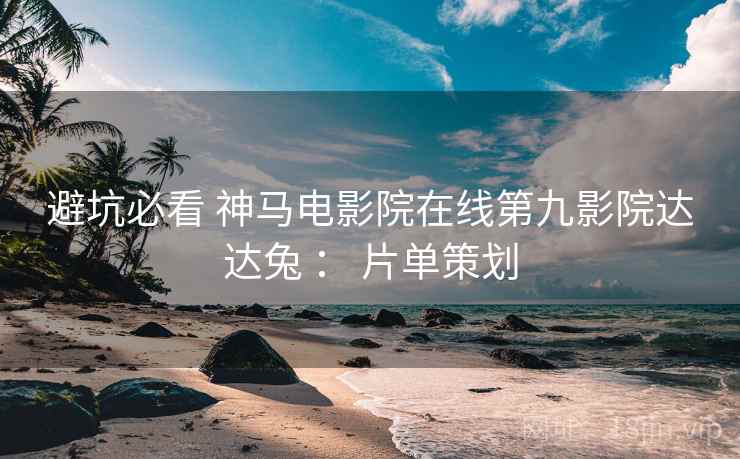 避坑必看 神马电影院在线第九影院达达兔 ： 片单策划  第2张
