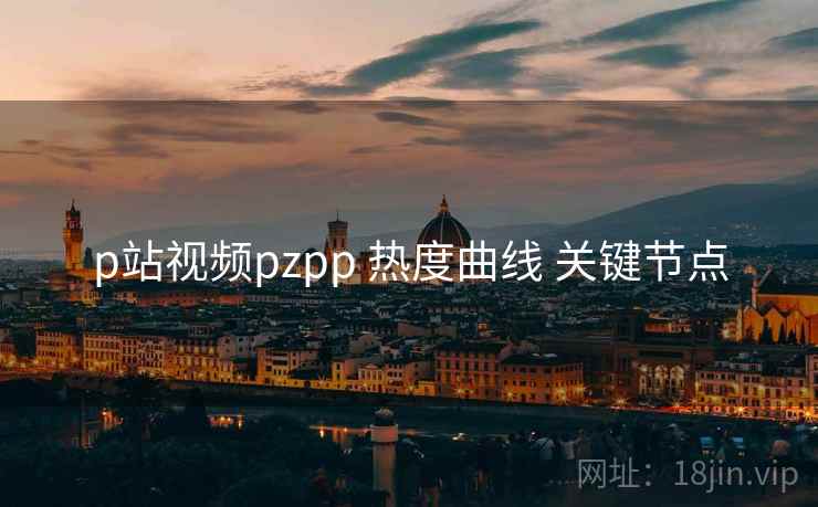 p站视频pzpp 热度曲线 关键节点  第1张