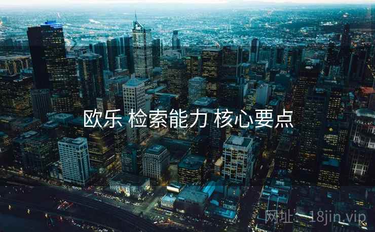 欧乐 检索能力 核心要点  第2张