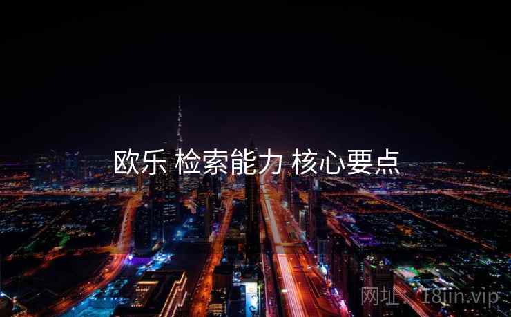 欧乐 检索能力 核心要点  第1张