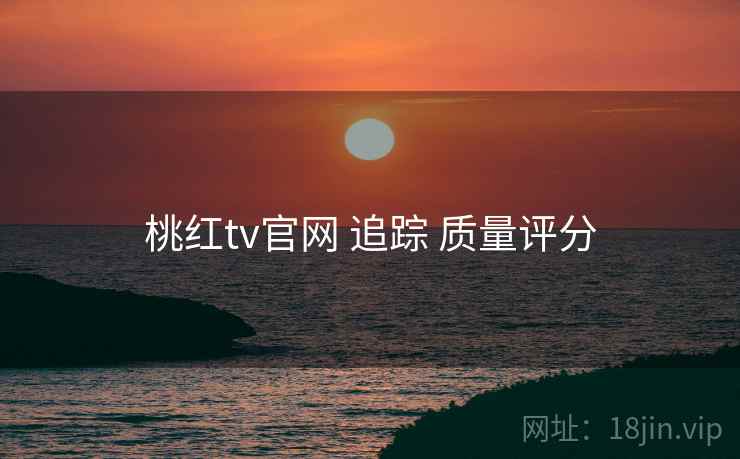 桃红tv官网 追踪 质量评分  第2张