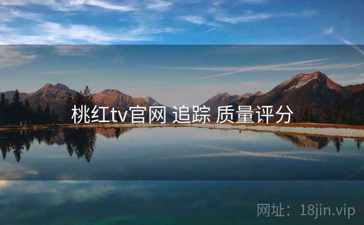 桃红tv官网 追踪 质量评分  第1张