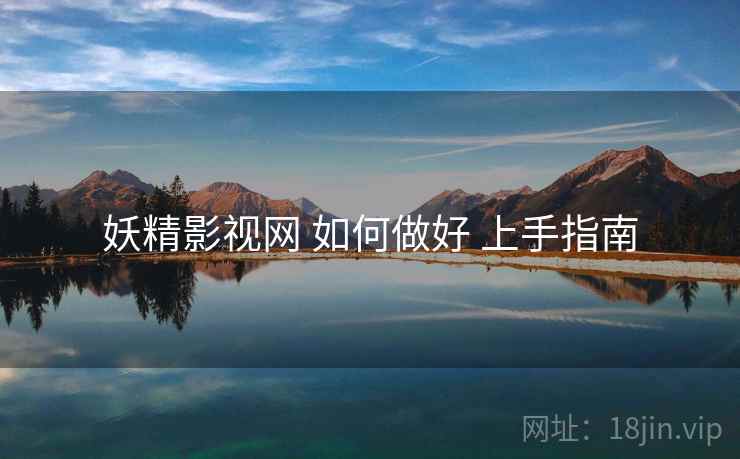 妖精影视网 如何做好 上手指南  第1张