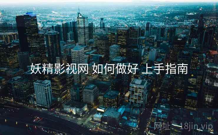 妖精影视网 如何做好 上手指南  第2张