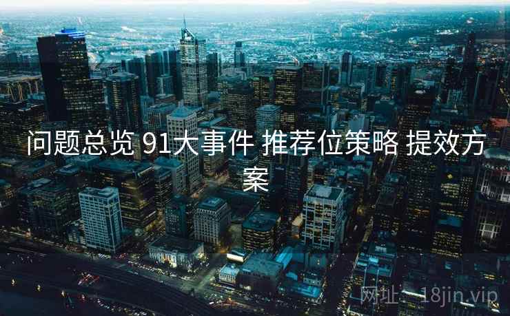 问题总览 91大事件 推荐位策略 提效方案  第2张
