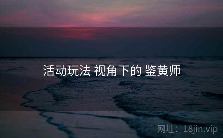 活动玩法 视角下的 鉴黄师  第2张
