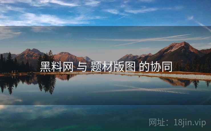 黑料网 与 题材版图 的协同  第2张