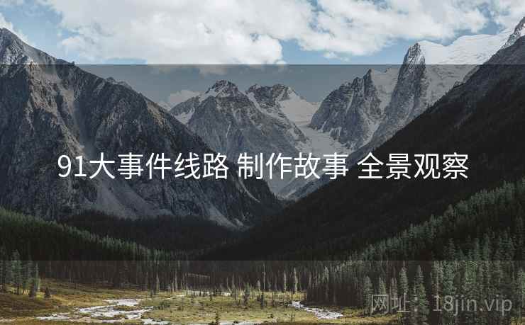 91大事件线路 制作故事 全景观察  第2张