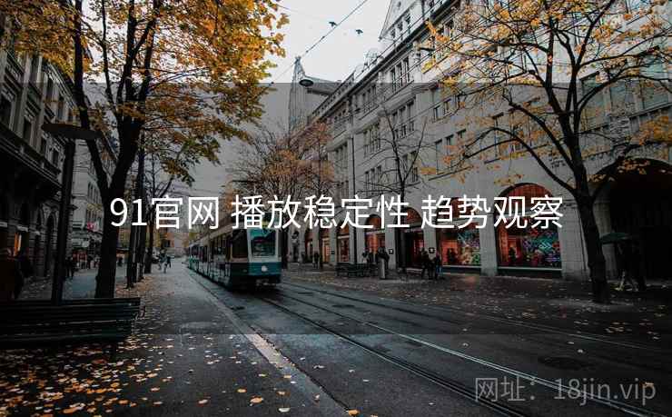91官网 播放稳定性 趋势观察  第1张