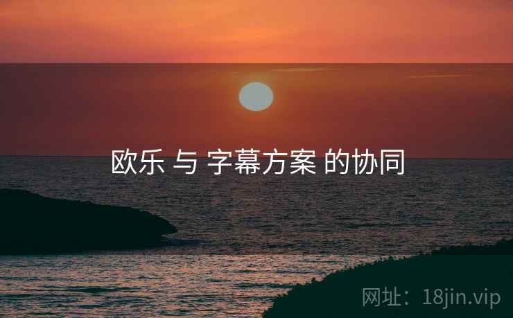 欧乐 与 字幕方案 的协同  第1张