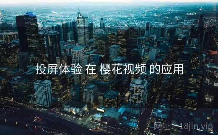 投屏体验 在 樱花视频 的应用  第1张