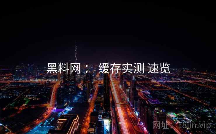黑料网 ： 缓存实测 速览  第1张