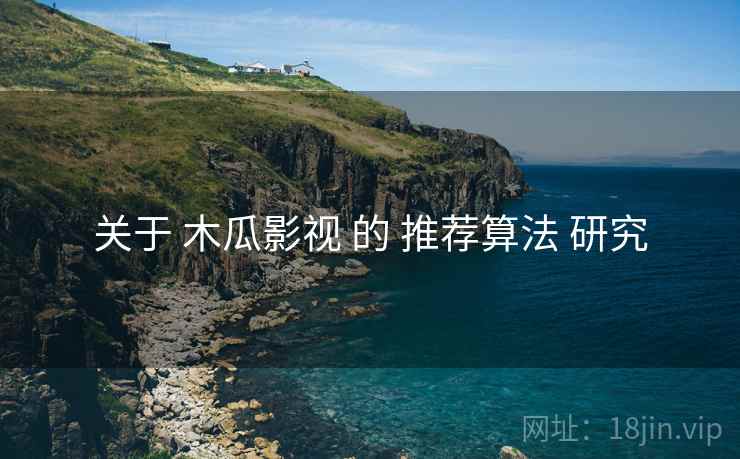 关于 木瓜影视 的 推荐算法 研究  第1张