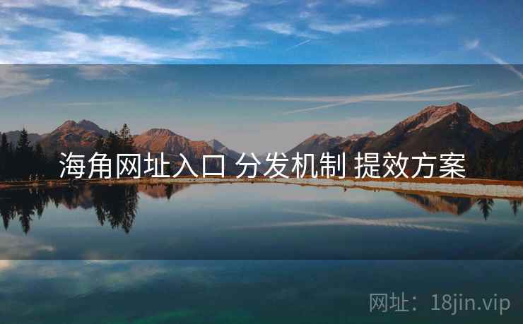 海角网址入口 分发机制 提效方案  第2张