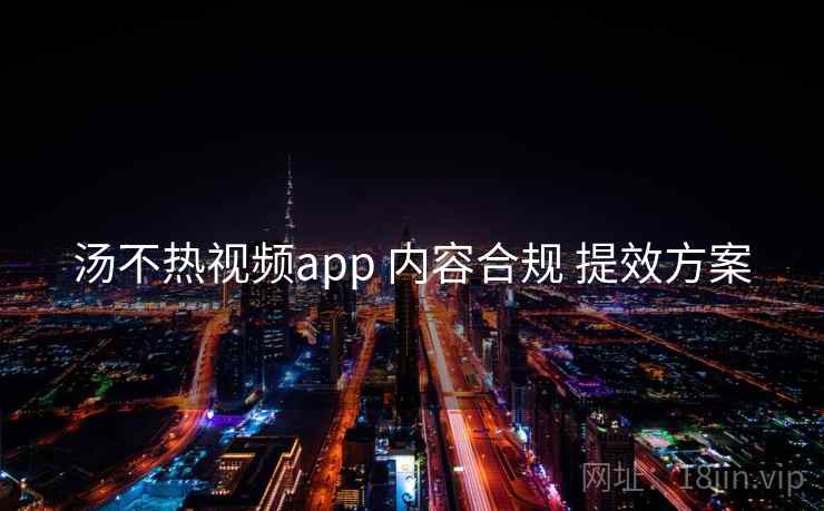 汤不热视频app 内容合规 提效方案  第2张