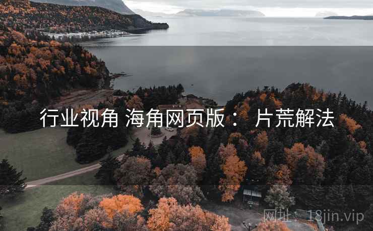 行业视角 海角网页版 ： 片荒解法  第1张
